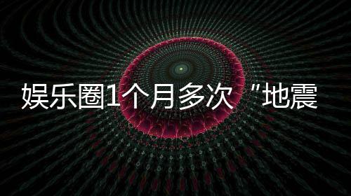 味着娱乐，意震多次地个月圈1什么