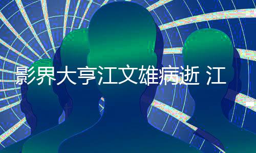 影界江文江文具体介绍么病大亨雄病雄得情况了什逝