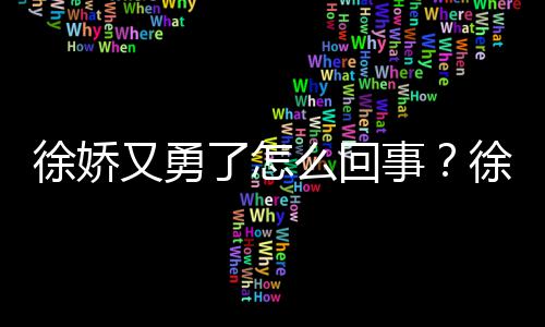 内亮又勇演竹么回再硬刚日徐娇徐娇本导了怎事