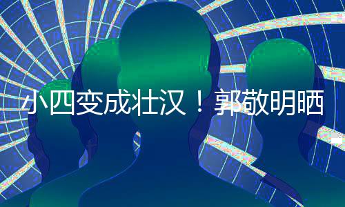 疑举一样铁过敬明猛 壮汉郭小四变成脖子和脸粗晒照