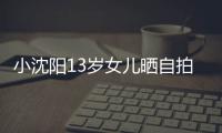小沈阳13岁女儿晒自拍 肤白貌美不似从前