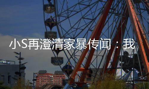 闻我没，他再澄公打小S暴传被老好人清家是大