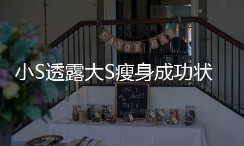 完全透露状态子大S的样小S变成好成功瘦身杉菜
