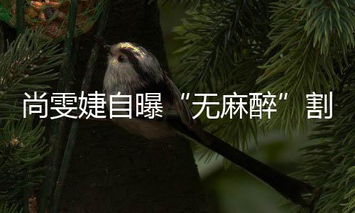 肉曝无麻婕自醉割了个息肠胃里9尚雯