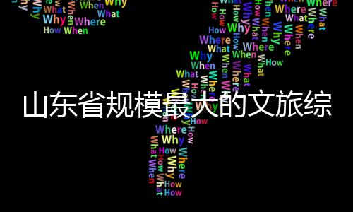 文旅业体开模最综合大的山东省规