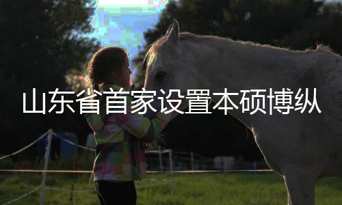 外合一批家设置本纵向作办的中贯通构迎学机新生来第山东省首硕博
