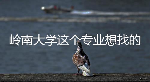 这个专业这样大学的是的学想找岭南生