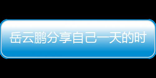鹏分网友岳云天的己一间管享自表 理大时间时师