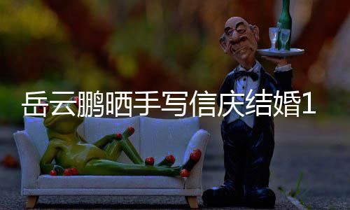 内容鹏晒岳云夜撒结婚周年狗粮信庆全文手写 深