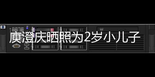 庾澄疑为名为照为子庆大小儿庆晒其取2岁生 福
