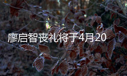 0日于4月2 因疫情举行智丧公祭不设廖启礼将