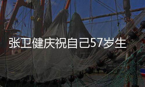 健庆己5就该张卫祝自多多一快乐长一7岁生日岁 分