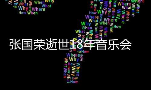 8年荣逝蔚将音乐杰李莫文张国许冠会 克勤出演世1
