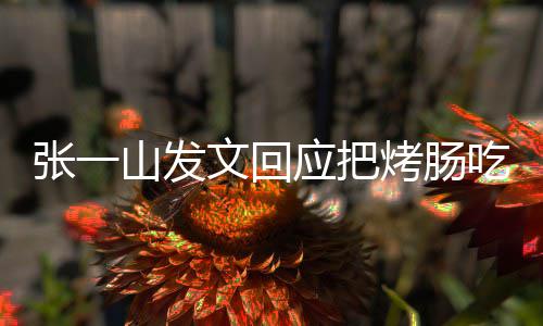 文回应把价明天张一找老板聊烤肠吃涨聊山发