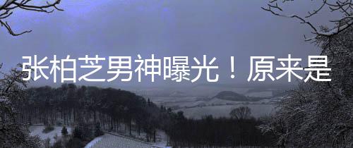 原来张柏芝男的硬光星刘汉男青云了婚神曝是结