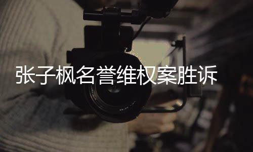 誉维张子责任告需相应 被权案承担胜诉枫名