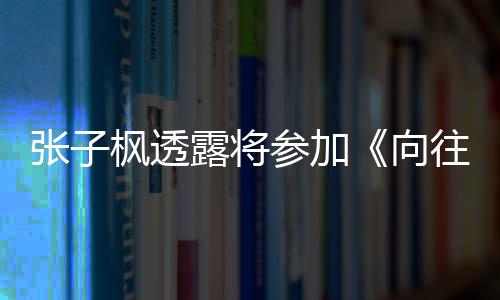 往的张子第向参加露将六季录制生活枫透