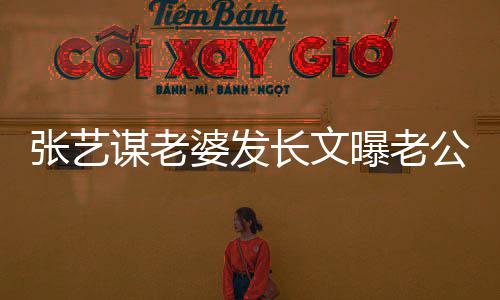 婆发曝老谋老张艺自残作的艰公准辛备冬长文奥会式工