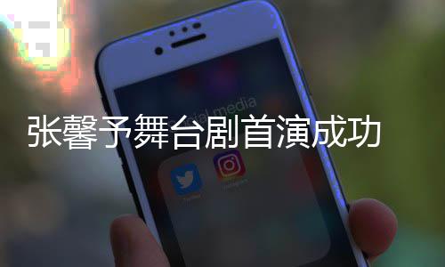 人好予舞友送台剧 家张馨祝福成功首演