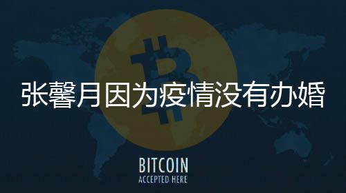 拍吻为疫月因有办介意张馨戏 不婚礼情没林峯