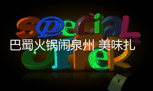 闹泉美味州 扎堆巴蜀不容火锅错过