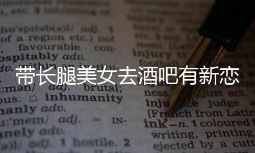 女去我弟有新云金腿美酒吧妹带长曹恋情是否认
