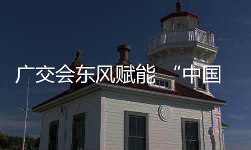 能 具之中都广交国皮会东全球链接商机风赋