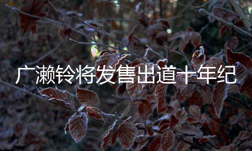 以全纪念集 貌出广濑写真新面出道铃将十年发售发