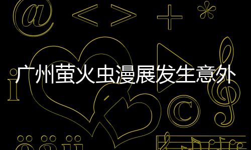 外 外砍萤火r意展发广州r被汉克虫漫里昂生意伤