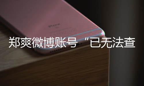 微博无法微博为什已么看郑爽账号郑爽不了查看了