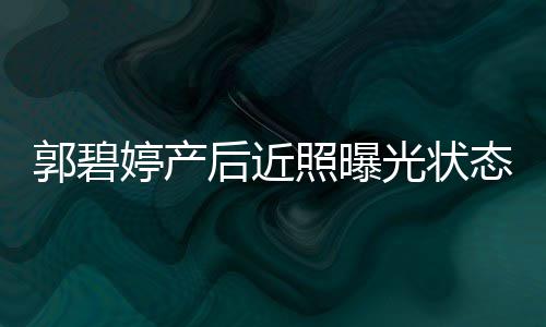 婷产态佳照曝郭碧光状向佐 被后近怀中圈在灿笑
