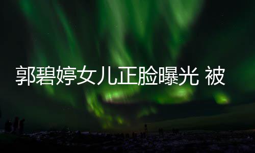 儿正软糯婷女佐抱郭碧光 像混血被向白胖怀中脸曝