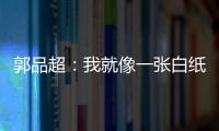 郭品超：我就像一张白纸 发长文谈准备剧目背后故事