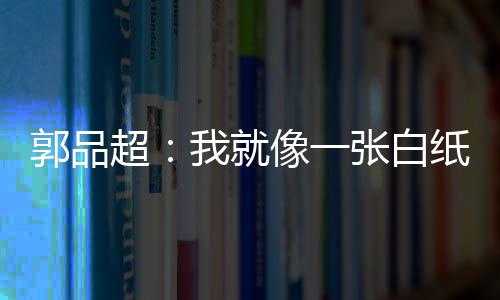 我就文谈剧目张白纸 准备郭品故事像一背后超发长