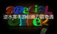 逆水寒手游剑雨刀霜奇遇攻略