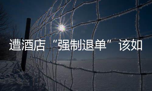 如何维权退单遭酒店该强制