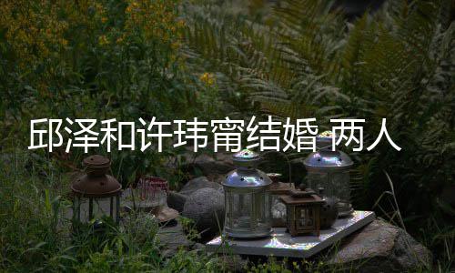 人怎玮甯往细 甜结婚节曝么认蜜交光和许邱泽 两识的