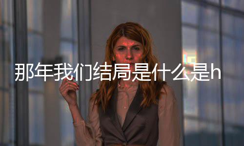 那年那年我们我们一起结局局在么是吗 大结了吗是什