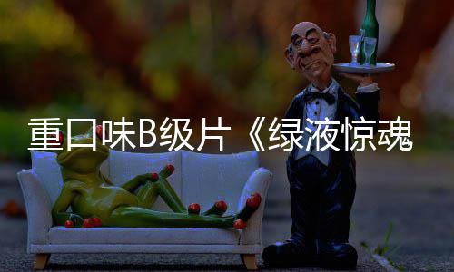 内地日味B液惊3月级片重口中国定档魂绿