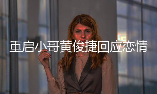 曝私应恋疑似友再音图捷回密录重启小哥黄俊情 前女