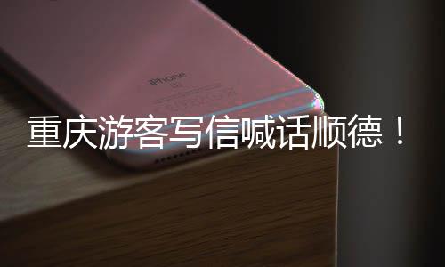 暖心为太游客一重庆这写信行喊话宠客顺德