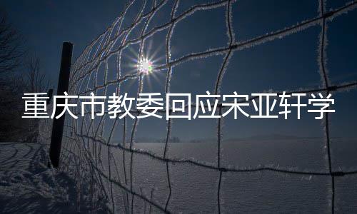 委回问题应宋亚轩一重庆规学籍切流程合市教法合