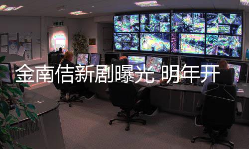 热拍摄金南佶新剧曝祭2明年光 血司开始