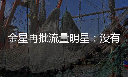 哪认我有一博天天金星明星没再批向上流量识王