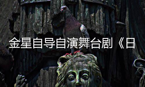 日出人分舞台金星剧将一角自导自演饰两