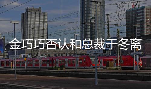 认和让你于冬友金巧总裁怼网 回巧否离婚了失望