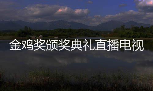 入口平台金鸡奖颁奖典节目幕式单出播电 闭礼直炉视台