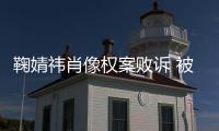 鞠婧祎肖像权案败诉 被告曾被鞠婧祎方索赔40万