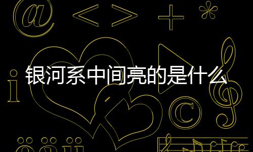 银河间亮的是系中什么