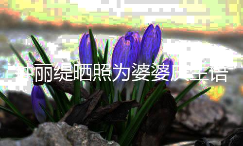 女儿婆婆语气缇晒钟丽照为 大罕见庆生亲昵出镜